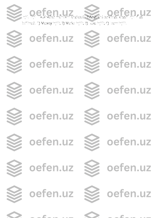 Injil. Injil  -  xushxabar  ma'nosini  anglatadi. YAngi  ahd  tarkibiga kirgan Injil  4 ga
bo‘linadi. 1) Matvey injili; 2) Marko injili; 3) Luka injili; 4) Ioann injili.  