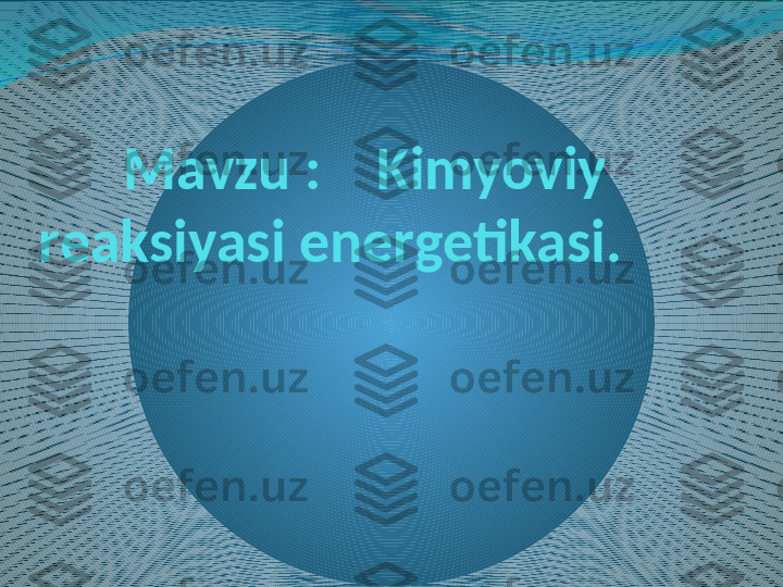 Mavzu :    Kimyoviy  
reaksiyasi energetikasi.       