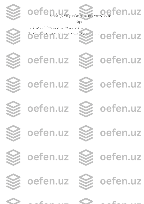       Shaxs  ijtimoiy-psixologik fenomen sifatida
Reja
1. Shaxs   to ’ g ’ risida   umumiy   tushuncha
2. «Endopsixika» va «Ekzopsixika» haqida tushuncha 
