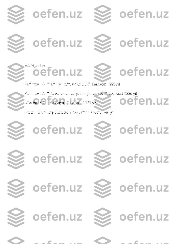  
 
 
 
 
Adabiyotlar:	 	
 
Karimov I.A. “Tarixiy xotirasiz kelajak”	 Toshkent 1998yil 	 	
Karimov I.A. “Yuksak ma’naviyat engilmas kuch” Tashke	nt 2008 yil 	 	
Elizavetin. G. “Pulnoma” Toshkent 1979 yil	 	
Pidaev. Sh. “Tangalar davr ko’zgusi” Toshkent 1984yil 	 	
  
