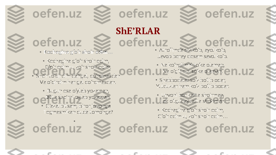 ShE’RLAR
◦
Kechagina g‘o‘r shoir edim…
◦
Kechagina g‘o‘r shoir edim,
G‘o‘r edim-u, zo‘r shoir edim.
◦
She’r to‘qirdim dangal, qo‘rqmasdan
Va o‘qirdim har gal qo‘rqmasdan.
◦
Bugun esa o‘ylab yozaman,
Bitta she’rni oylab yozaman.
◦
G‘azal bitsam, biror jononga
Tegmasmikan quda tomonga?
◦
  ◦
Atrofimda qiz ko‘p, ayol ko‘p,
Javob beray desam savol ko‘p.
◦
Na ko‘nglimni to‘ka olaman,
Na o‘g‘limni so‘ka olaman.
◦
Shabbodalar so‘z bo‘lib oqar,
Yulduzlar ham ko‘z bo‘lib boqar.
◦
Unvoni bor katta shoirman,
Lek o‘lguday latta shoirman.
◦
Kechagina g‘o‘r shoir edim,
G‘o‘r edim-u, zo‘r shoir edim… 