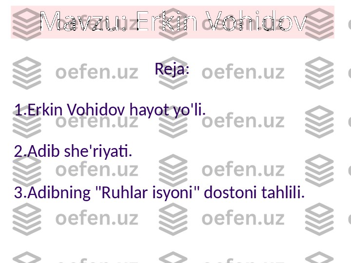 Mavzu: Erkin Vohidov
Reja:
1.Erkin Vohidov hayot yo'li.
2.Adib she'riyati.
3.Adibning "Ruhlar isyoni" dostoni tahlili. 