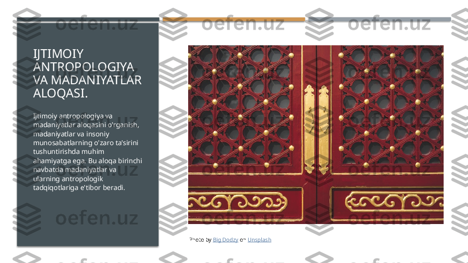 IJTIMOIY 
ANTROPOLOGIYA 
VA MADANIYATLAR 
ALOQASI.
Ijtimoiy antropologiya va 
madaniyatlar aloqasini o'rganish, 
madaniyatlar va insoniy 
munosabatlarning o'zaro ta'sirini 
tushuntirishda muhim 
ahamiyatga ega. Bu aloqa birinchi 
navbatda madaniyatlar va 
ularning antropologik 
tadqiqotlariga e'tibor beradi.
Photo by  Big Dodzy  on  Unsplash     