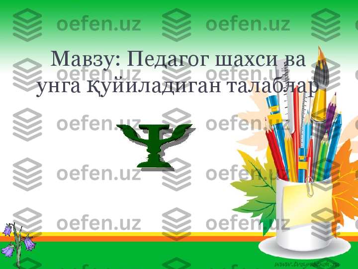 Мавзу :   Педагог шахси ва 
унга  уйиладиган талабларқ
           