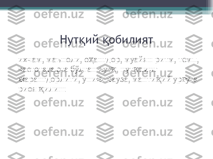 Нут ий  обилиятқ қ
    ихчам, маъноли, о ангдор, муайян ритм, темп, 	
ҳ
частотага  э га бўлган нут , нут нинг 	
қ қ
жарангдорлиги, унинг пауза, манти ий ур уга 	
қ ғ
риоя  илиш 	
қ         