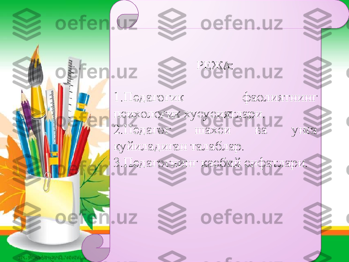 РЕЖА:
1. Педагогик  фаолиятнинг 
психологик хусусиятлари.
2. Педагог  шахси  ва  унга 
қ уйиладиган талаблар.
3. Педагогнинг касбий сифатлари.
          