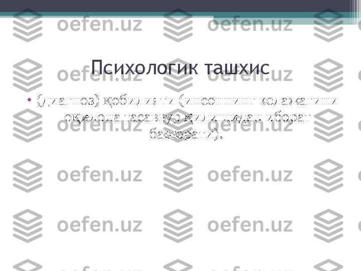 Психологик ташхис
•
(диагноз)  обилияти (инсоннинг келажагини қ
о илона тасаввур  илишидан иборат 	
қ қ
башорати).          