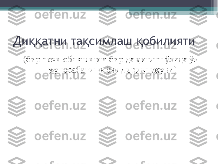 Ди атни та симлаш  обилиятиққ қ қ
(бир неча обектларга бир даврнинг ўзида ўз 
муносабатини билдириш у уви) 	
қ         