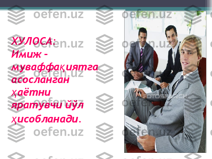 ХУЛОСА: 
Имиж – 
муваффа иятга қ
асосланган 
аётни 	
ҳ
яратувчи йўл 
исобланади.
ҳ           