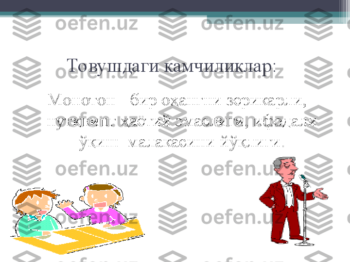 Товушдаги камчиликлар:  
Монотон   -   бир оҳангни зерикарли, 
нутқнинг ҳаётий  э маслиги, ифодали 
ў қиш  малакасини  йў қлиги.         