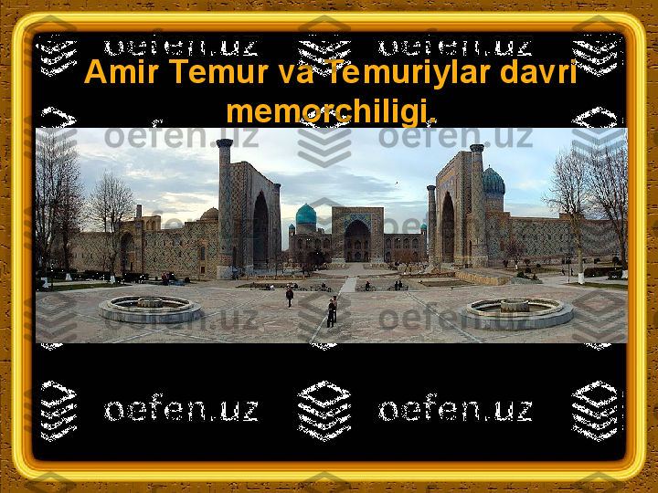 Amir  Т emur va Temuriylar davri 
memorchiligi. 