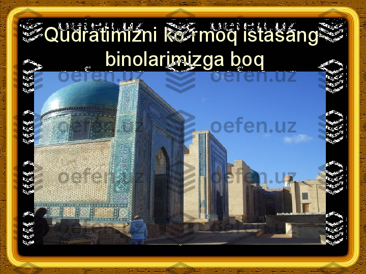 Qudratimizni ko`rmoq istasang- 
binolarimizga boq 