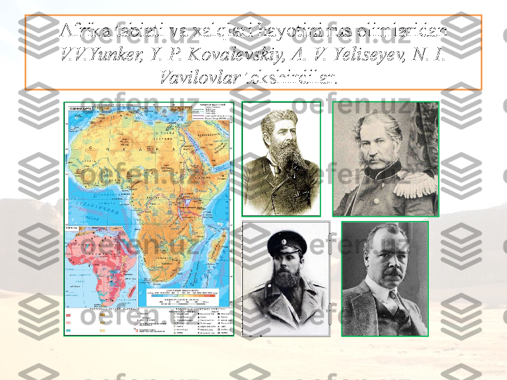 Afrika tabiati va xalqlari hayotini rus olimlaridan 
V.V.Yunker, Y. P. Kovalevskiy, A. V. Yeliseyev, N. I. 
Vavilovlar  tekshirdilar.     