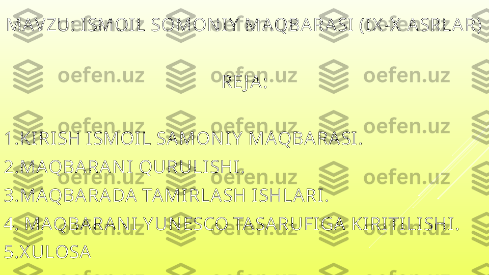 MAV ZU: ISMOIL SOMON I Y  MAQBA RA SI (IX -X  A SRLA R)
RE J A :
1.KIRI SH I SMOI L SA MON IY  MAQBA RA SI.
2.MAQBA RA N I QURULISHI.
3.MAQBA RA DA  TA MI RLA SH ISHLA RI.
4. MAQBA RA N I Y UN ESCO TA SARUFI GA  KI RITI LISHI .
5.X ULOSA 