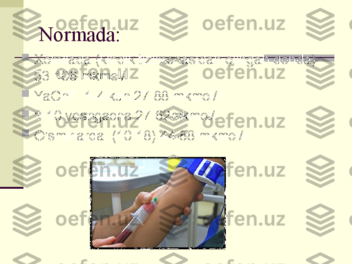 Normada:

Xomilada (kindik tizimchasidan olingan qonda) 
53-106 mkmol/l

YaChT  1-4 kun 27-88 mkmol/l

1-10 yoshgacha 27-62mkmol/l

O’smirlarda  (10-18) 44-88 mkmol/l 