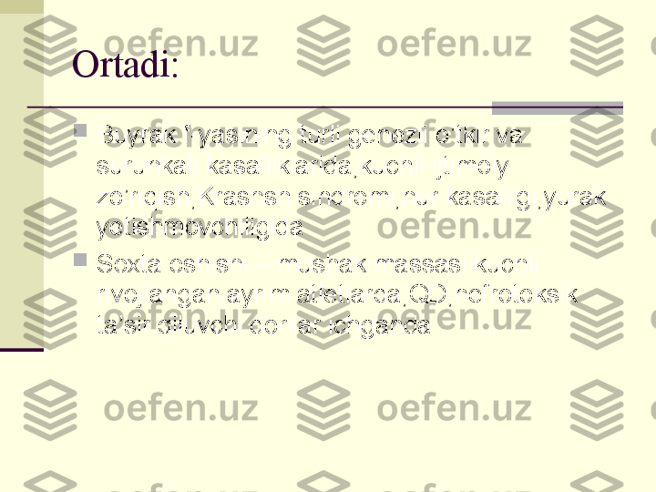 Ortadi:   

Buyrak f-yasining turli genezli o’tkir va 
surunkali kasalliklarida,kuchli ijtimoiy 
zo’riqish,Krashsh sindromi,nur kasalligi,yurak 
yetishmovchiligida

Soxta oshishi – mushak massasi kuchli 
rivojlangan ayrim atletlarda,QD,nefrotoksik 
ta’sir qiluvchi dorilar ichganda 