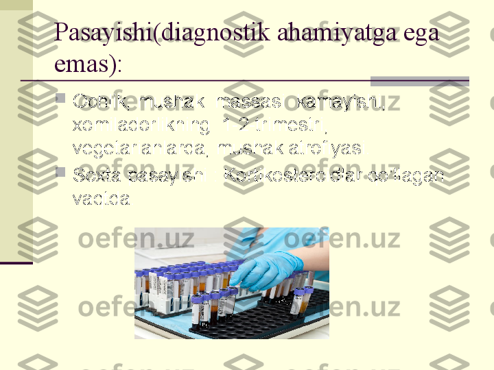 Pasayishi(diagnostik ahamiyatga ega 
emas):

Ochlik, mushak  massasi  kamayishi, 
xomiladorlikning  1-2-trimestri, 
vegetarianlarda, mushak atrofiyasi.

Soxta pasayishi : Kortikosteroidlar qo’llagan 
vaqtda. 