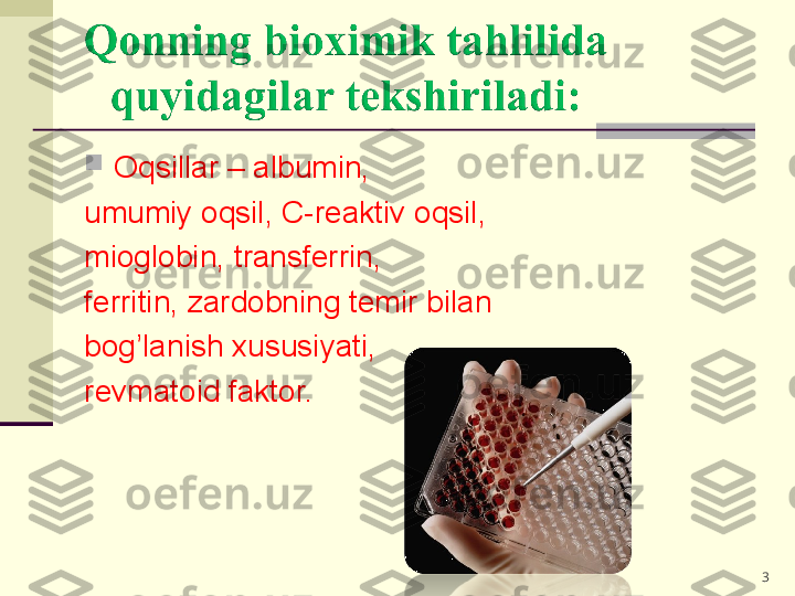 
Oqsillar – albumin, 
umumiy oqsil, C-reaktiv oqsil, 
mioglobin, transferrin, 
ferritin, zardobning temir bilan 
bog’lanish xususiyati, 
revmatoid faktor.
3 