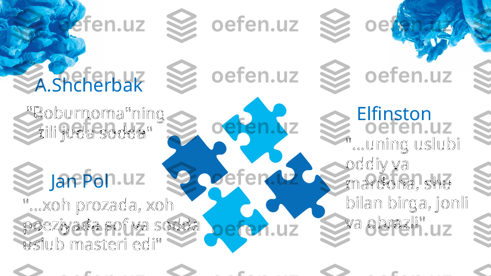 A.Shcherbak"B	o	b	u	r	n	o	m	a	"	n	in	g	 	
ti	li	 ju	d	a	 s	o	d	d	a	"
Jan Pol
"...xoh prozada, xoh 
poeziyada sof va sodda 
uslub masteri edi" Elfinston
"...uning uslubi 
oddiy va 
mardona, shu 
bilan birga, jonli 
va obrazli" 