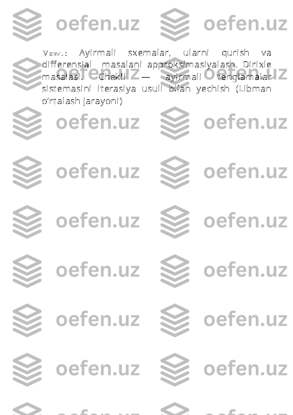 Mavzu:   Ay irmali   sxemalar,   ularni   qurish   v a
diff erensial     masalani   approk simasiy alash.   Dirixle
masalasi.   Chek li   —   ay irmali   t englamalar
sist emasini   it erasiy a   usuli   bilan   y echish   (Libman
o’rt alash jaray oni)
               