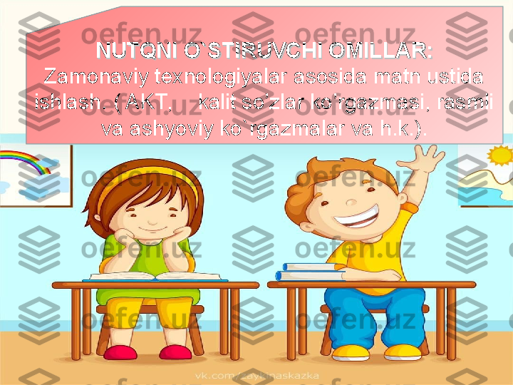 NUTQNI ONUTQNI O
``
STIRUVCHI OMILLAR:STIRUVCHI OMILLAR:
Zamonaviy texnologiyalar asosida matn ustida 
ishlash. ( AKT,     kalit so’zlar ko’rgazmasi, rasmli 
va ashyoviy ko ` rgazmalar va h.k.). 