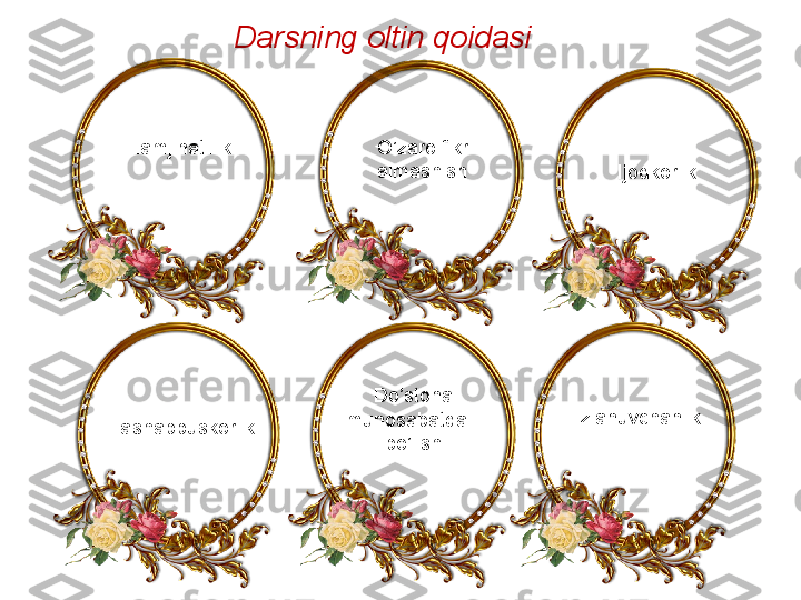 Darsning oltin qoidasi
Hamjihatlilik O’zaro fikr 
almashish
Ijodkorlik
Ta shabbuskorlik        Do’stona
  munosabatda
         bo’lish Izlanuvchanlik 