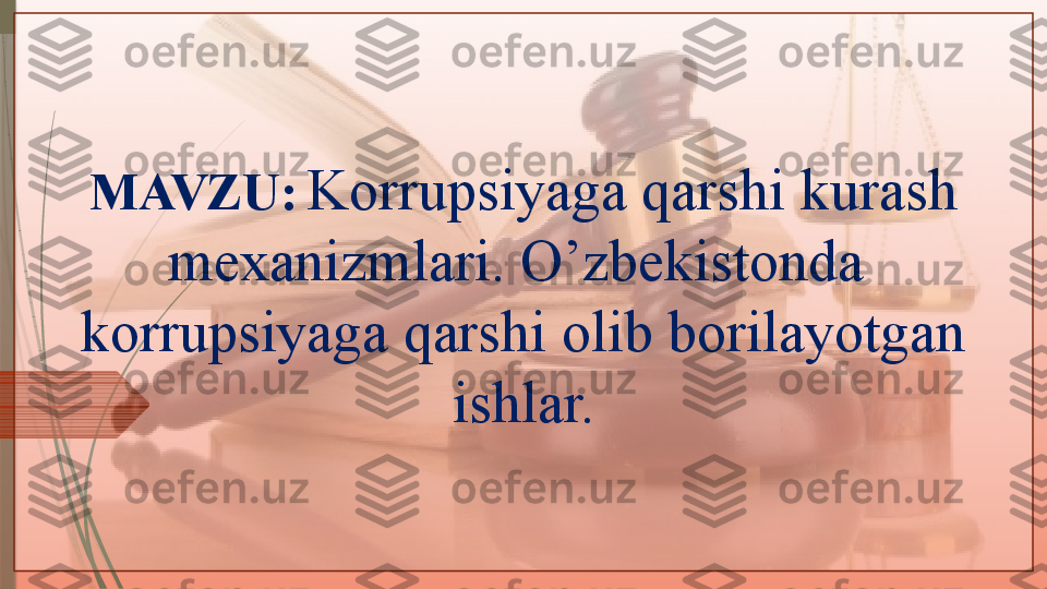 MAVZU:   Korrupsiyaga qarshi kurash 
mexanizmlari. O’zbekistonda  
korrupsiyaga qarshi olib borilayotgan 
ishlar.               