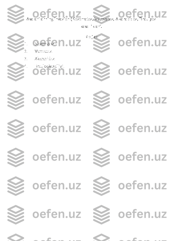 Asalarilarning  invazion (Nozematoz, V arroatoz,  A karapidoz,  B raulyoz
kasalliklari .
R e j a:
1. Nozematoz .
2. Varroatoz.
3. Akarapidoz.
4. Braulez   kasalligi. 
