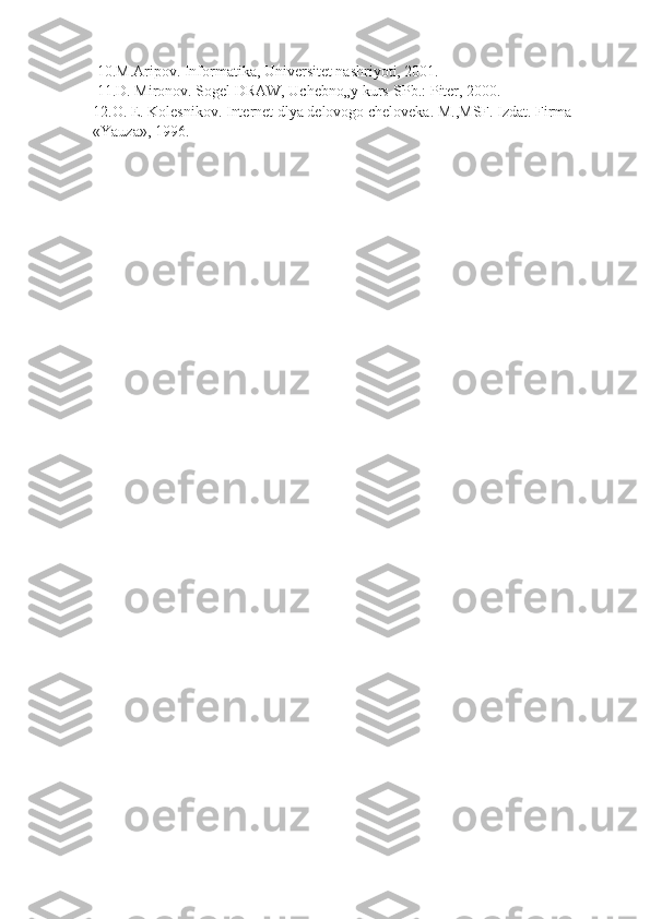  10.M.Aripov. Informatika, Universitet nashriyoti, 2001.
 11.D. Mironov. Sogel DRAW, Uchebno„y kurs-SPb.: Piter, 2000. 
12.O. E. Kolesnikov. Internet dlya delovogo cheloveka. M.,MSF. Izdat. Firma 
«Yauza», 1996. 