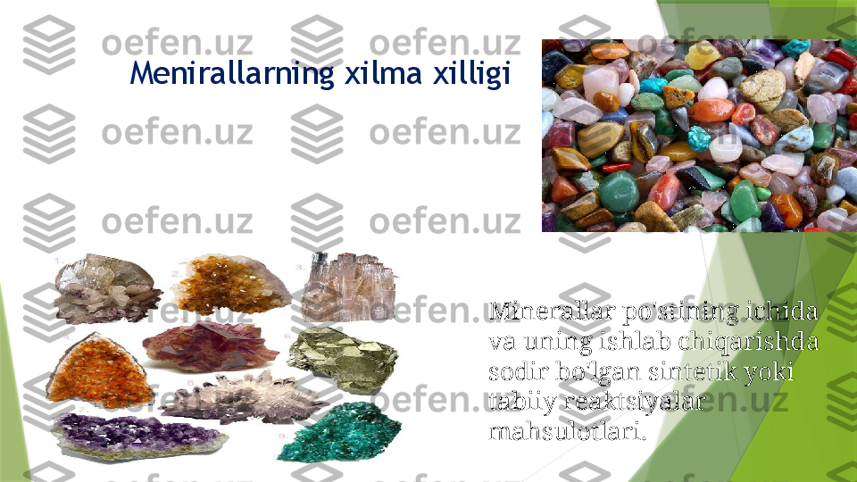 Menirallarning xilma xilligi
Minerallar po'stining ichida 
va uning ishlab chiqarishda 
sodir bo'lgan sintetik yoki 
tabiiy reaktsiyalar 
mahsulotlari .                 