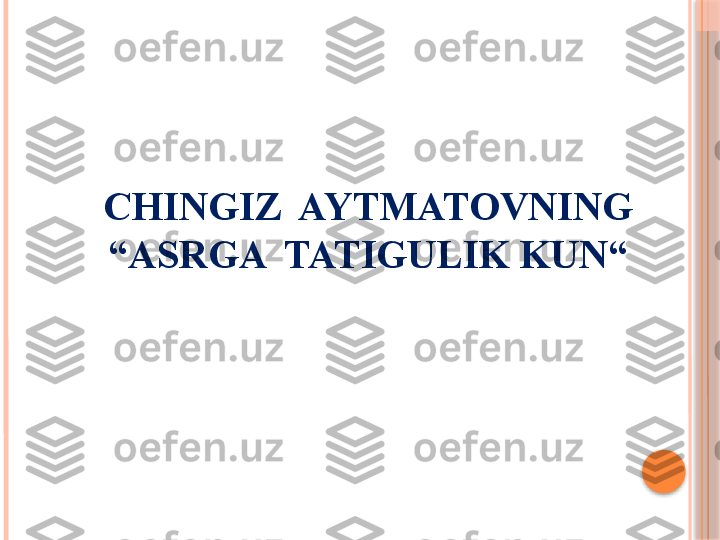 CHINGIZ  AYTMATOVNING 
“ASRGA  TATIGULIK KUN“     