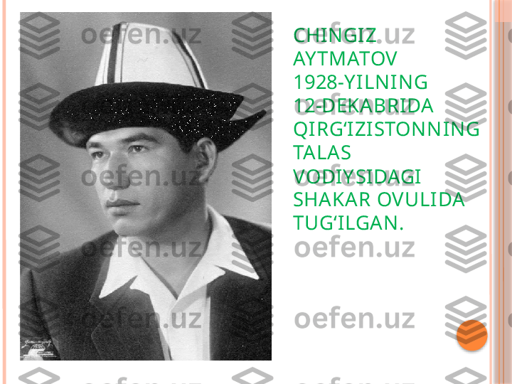 CHINGIZ  
AY TMATOV                 
1928-Y ILNING 
12-DEKABRIDA  
QIRG‘IZISTONNING 
TA LA S 
VODIY SIDAGI 
SHA KAR OVULIDA 
TUG‘ILGA N.     