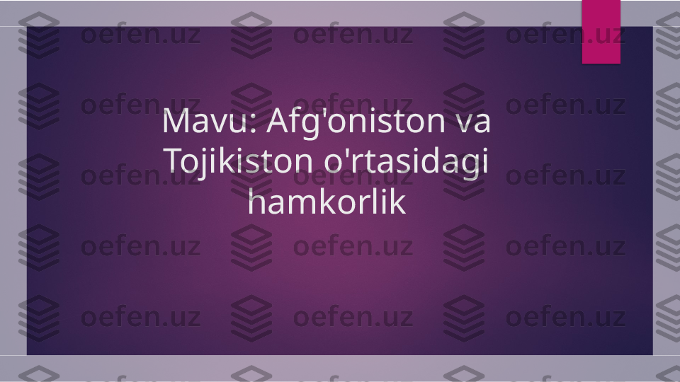 Mavu:  Afg'oniston va 
Tojikiston o'rtasidagi 
hamkorlik  