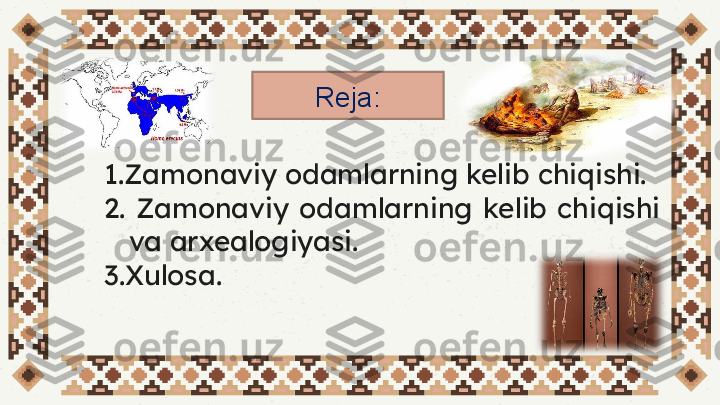 1.Zamonaviy odamlarning kelib chiqishi. 
2.  Zamonaviy  odamlarning  kelib  chiqishi 
va arxealogiyasi.
3.Xulosa. Reja: 