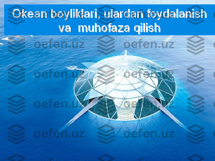 14 – mavzu: Okean boyliklari, 14 – mavzu: Okean boyliklari, 
ulardan foydalanish va ulardan foydalanish va 
muhofaza qilishmuhofaza qilishOkean boyliklari, ulardan foydalanish Okean boyliklari, ulardan foydalanish 
va  muhofaza qilishva  muhofaza qilish 