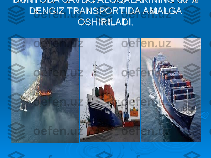 DUNYODA SAVDO ALOQALARINING 60 % DUNYODA SAVDO ALOQALARINING 60 % 
DENGIZ TRANSPORTIDA AMALGA DENGIZ TRANSPORTIDA AMALGA 
OSHIRILADI.OSHIRILADI. 