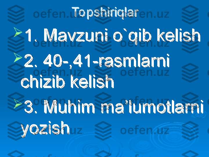 To pshiriqlarTo pshiriqlar

1. Mavzuni o`qib kelish1. Mavzuni o`qib kelish

2. 40-,41-rasmlarni 2. 40-,41-rasmlarni 
chizib kelishchizib kelish

3. Muhim ma’lumotlarni 3. Muhim ma’lumotlarni 
yozishyozish 