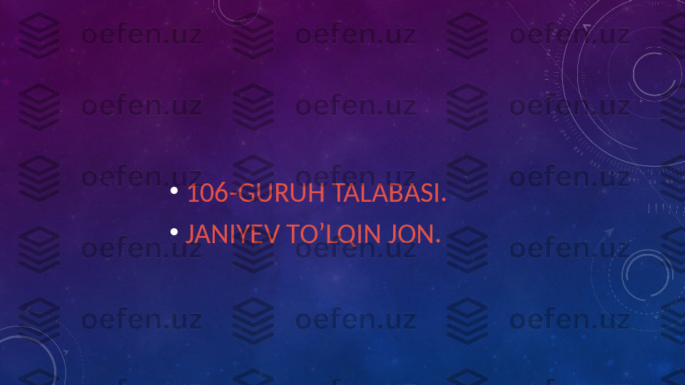 •
106-GURUH TALABASI.
•
JANIYEV TO’LQIN JON. 