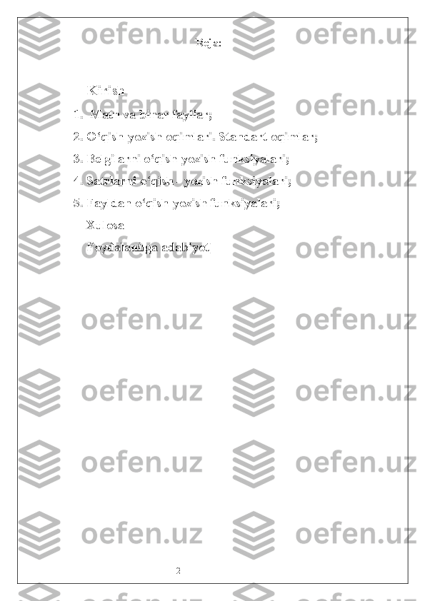 2 Reja :
Kirish
1.  Matn va binar fayllar ; 
2. O‘qish-yozish oqimlari. Standart oqimlar ; 
3. Belgilarni o‘qish-yozish funksiyalari ;
4. Satrlarni o‘qish - yozish funksiyalari ;
5. Fayldan o‘qish-yozish funksiyalari ; 
Xulosa
Foydalanilga adabiyot]
                 