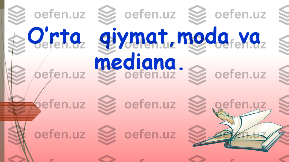 O’rta  qiymat,moda va 
mediana.                  