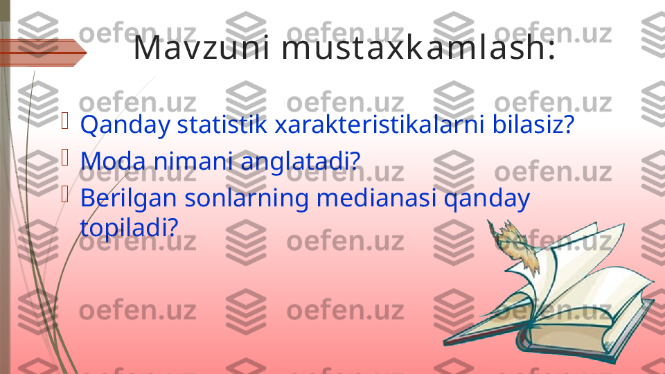   Mav zuni must axk amlash:

Qanday statistik xarakteristikalarni bilasiz?

Moda nimani anglatadi?

Berilgan sonlarning medianasi qanday 
topiladi?              