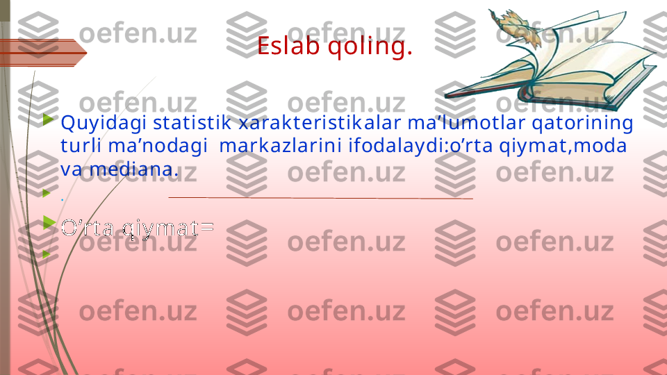                   Eslab qoling.

Quy idagi st at ist ik  xarak t erist ik alar ma’lumot lar qat orining 
t urli ma’nodagi  mark azlarini ifodalay di:o’rt a qiy mat ,moda 
v a mediana.

. 

O’rt a qiy mat =                                                              

                                    