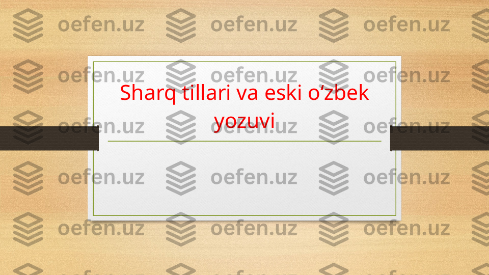 Sharq tillari va eski oʻzbek 
yozuvi 