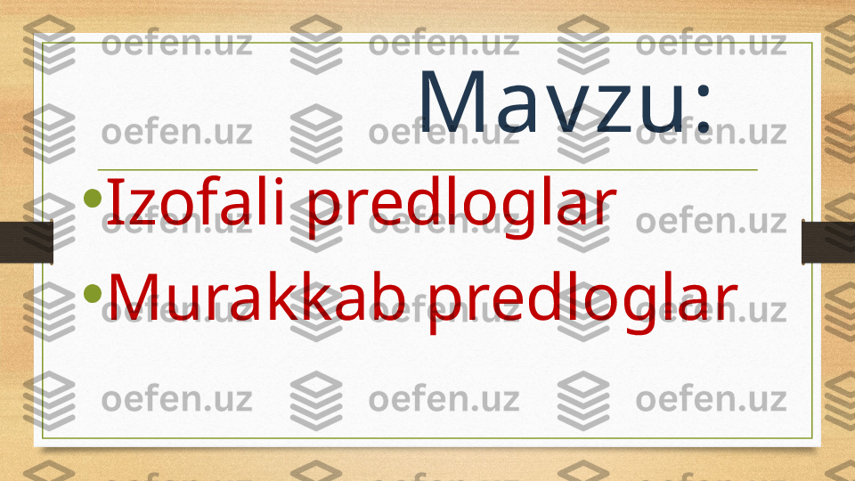 Mav zu:
•
Izofali predloglar
•
Murakkab predloglar 