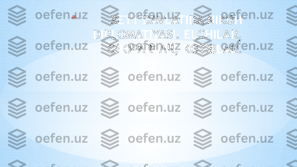 *
  XETT DAVLATIDA NIKOH 
DIPLOMATIYASI. ELCHILAR,
CHOPARLAR, KOTIBLAR. 