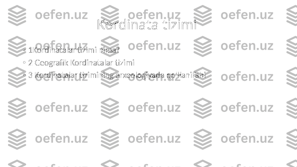 Kordinata tizimi 
•
1Kordinatalar tizimi nima?
•
2 Geografik Kordinatalar tizimi
•
3 Kordinatalar tizimining arxeologiyada qo'llanilishi 