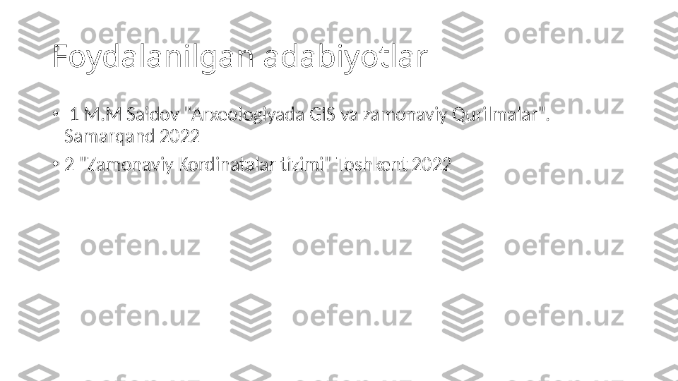 Foydalanilgan adabiyotlar 
•
  1 M.M Saidov "Arxeologiyada GIS va zamonaviy Qurilmalar". 
Samarqand 2022
•
2 "Zamonaviy Kordinatalar tizimi" Toshkent 2022 