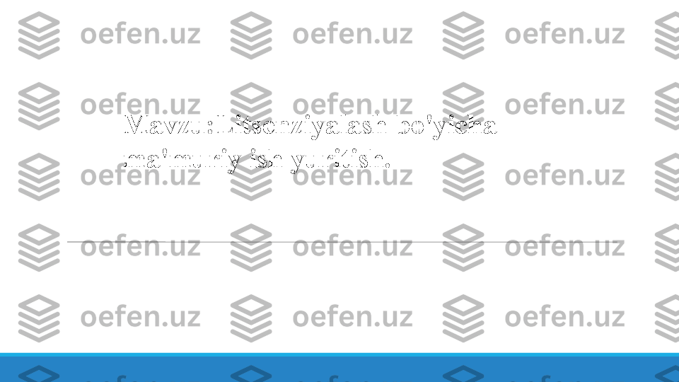 Mavzu:Litsenziyalash bo'yicha 
ma'muriy ish yuritish. 