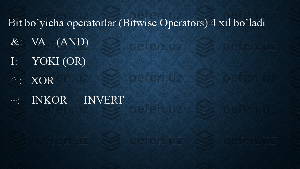 Bit bo’yicha operatorlar (Bitwise Operators) 4 xil bo’ladi 
  &:   VA    (AND)
  I:     YOKI (OR)
  ^ :   XOR
  ~:    INKOR      INVERT 