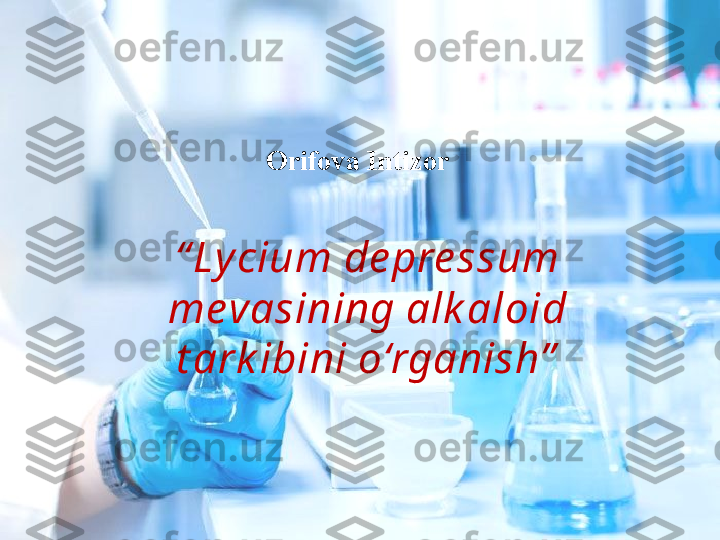 “ Ly cium   de pre ssum  
mevasining alk aloid 
t ark ibini o‘rganish”
 Orifova Intizor   